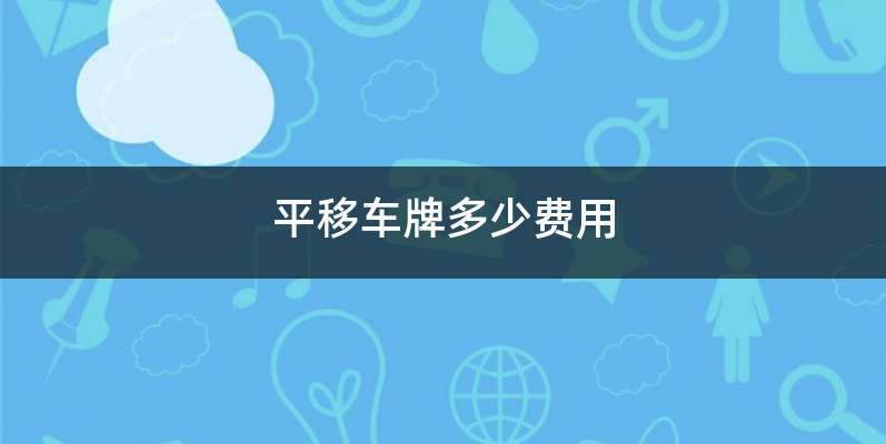 同一车主名下车牌平移多少钱-有驾 同一车主名下车牌平移多少钱-有驾