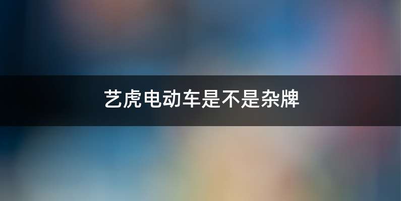 艺虎电动车质量怎么样-有驾 艺虎电动车质量怎么样-有驾