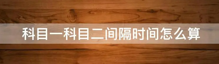 科目一科目二间隔时间怎么算-有驾